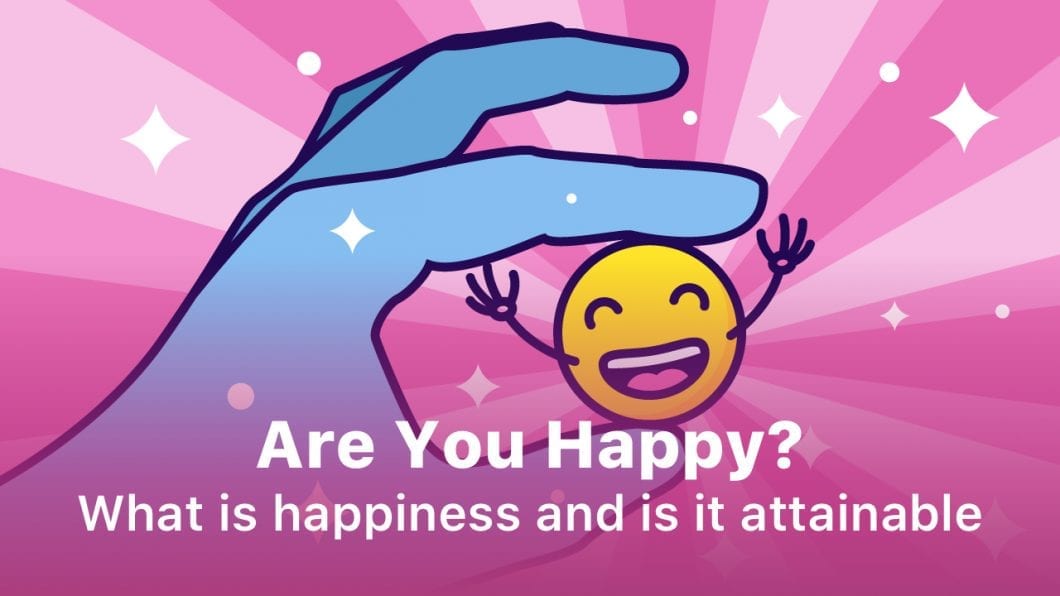 Are you happy? What Is Happiness and Is It Attainable